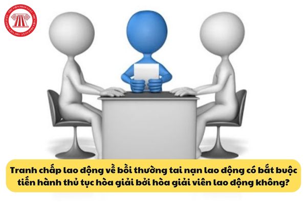 Tranh chấp bồi thường tai nạn lao động có bắt buộc tiến hành thủ tục hòa giải bởi hòa giải viên lao động không?