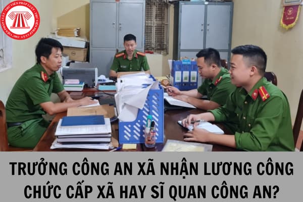 Trưởng Công an xã hiện nay nhận lương theo công chức cấp xã hay sĩ quan công an nhân dân?