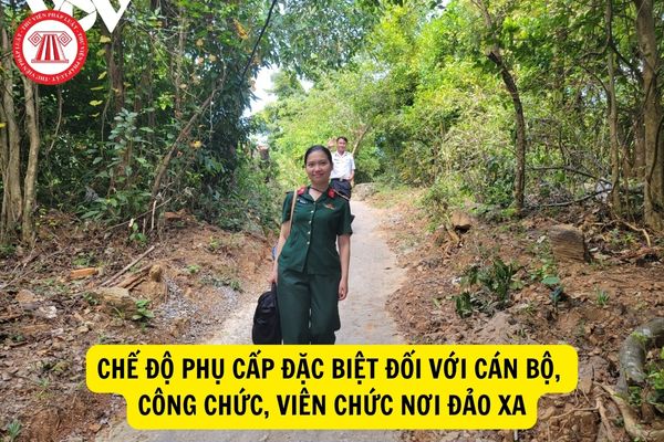 Cán bộ, công chức viên chức công tác ở vùng đảo xa và biên giới có được hưởng phụ cấp đặc biệt hay không?