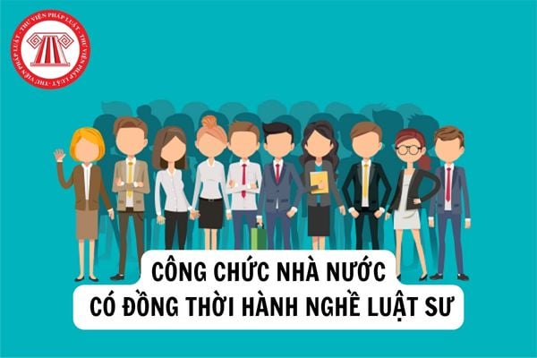 Công chức nhà nước có đồng thời hành nghề luật sư khi còn đang công tác trong nhà nước hay không?