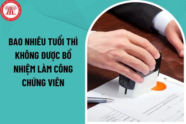 Bao nhiêu tuổi thì không được bổ nhiệm làm Công chứng viên từ ngày 01/07/2025?