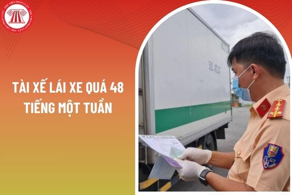 Tài xế lái xe quá 48 tiếng một tuần bị xử phạt bao nhiêu tiền?