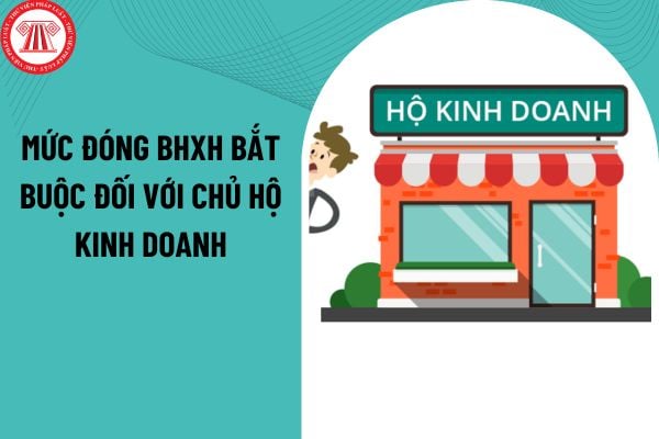 Chủ hộ kinh doanh của hộ kinh doanh có mức đóng bảo hiểm xã hội bắt buộc là bao nhiêu?