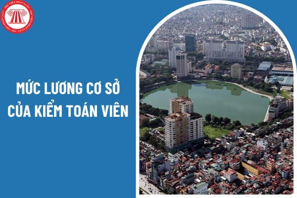 Mức lương cơ sở của kiểm toán viên có bị ảnh hưởng sau khi sáp nhập tỉnh thành không?