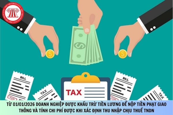 Từ 01/01/2026 doanh nghiệp được khấu trừ tiền lương để nộp tiền phạt giao thông và tính chi phí được khi xác định thu nhập chịu thuế TNDN?