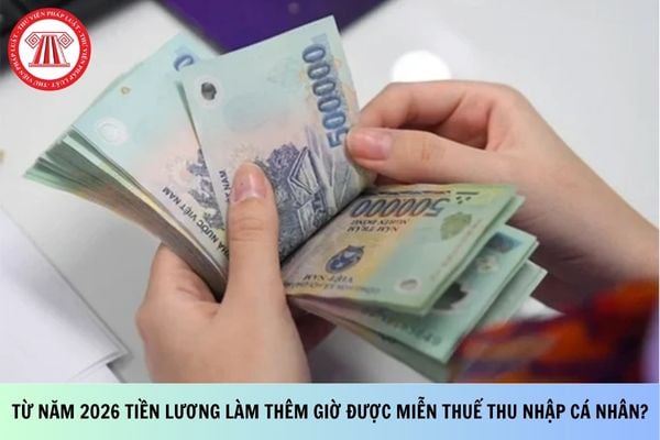 Từ năm 2026 tiền lương làm thêm giờ được miễn thuế thu nhập cá nhân?