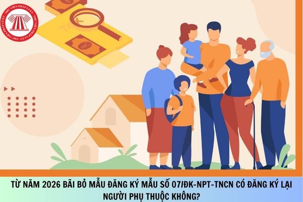 Từ năm 2026 bãi bỏ mẫu đăng ký mẫu số 07/ĐK-NPT-TNCN có đăng ký lại người phụ thuộc không?