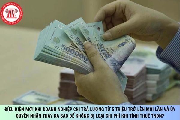 Cục thuế trả lời điều kiện mới khi doanh nghiệp chi trả lương từ 5 triệu trở lên mỗi lần và ủy quyền nhận thay ra sao để không bị loại chi phí khi tính thuế TNDN?