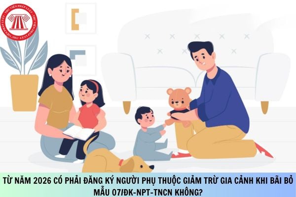 Từ năm 2026 có phải đăng ký người phụ thuộc giảm trừ gia cảnh khi bãi bỏ mẫu 07/ĐK-NPT-TNCN không?