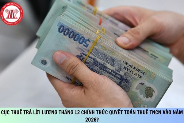 Cục Thuế trả lời lương tháng 12 chính thức quyết toán thuế TNCN vào năm 2026?