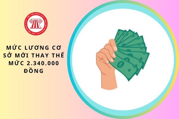 Chính phủ ra phương án ngày 09/3/2026 ban hành mức lương cơ sở mới thay thế mức 2.340.000 đồng dự kiến văn bản chính thức sẽ được ban hành vào tháng nào?