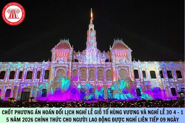 Chốt phương án hoán đổi Lịch nghỉ lễ Giỗ tổ Hùng Vương và nghỉ lễ 30 4 - 1 5 năm 2026 chính thức cho người lao động được nghỉ liên tiếp 09 ngày thì có phù hợp quy định pháp luật về lao động không?