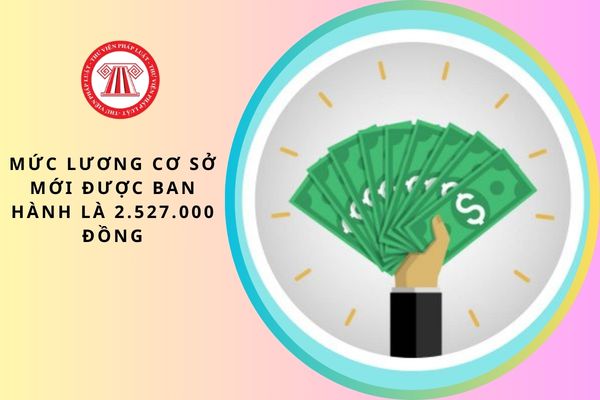 Mức lương cơ sở mới được ban hành là 2.527.000 đồng tăng thêm 187.000 đồng so với mức cũ từ ngày 01/7/2026 đã chính thức chưa?