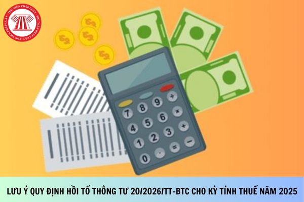 Lưu ý quy định hồi tố Thông tư 20/2026/TT-BTC cho kỳ tính thuế năm 2025 ra sao?