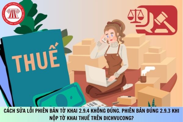 Cách sửa lỗi phiên bản tờ khai 2.9.4 không đúng. phiên bản đúng 2.9.3 khi nộp tờ khai thuế trên Dichvucong?