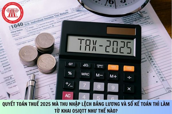 Quyết toán thuế 2025 mà thu nhập lệch bảng lương và sổ kế toán thì làm Tờ khai 05/QTT như thế nào?