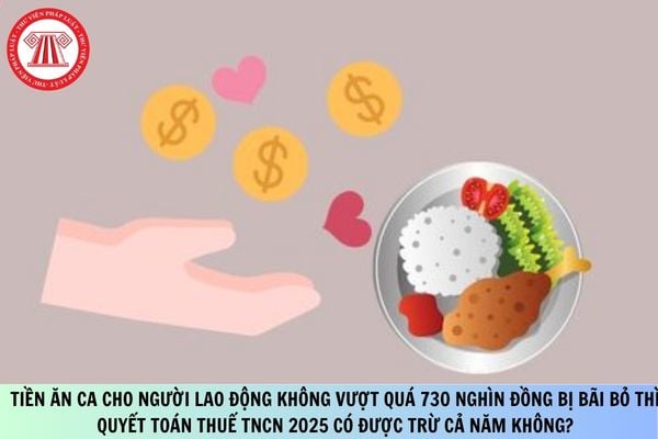 Tiền ăn ca cho người lao động không vượt quá 730 nghìn đồng bị bãi bỏ thì quyết toán thuế TNCN 2025 có được trừ cả năm không?