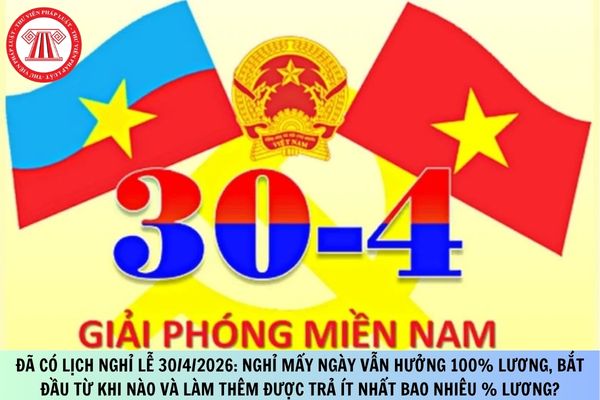 Đã có lịch nghỉ lễ 30/4/2026: Nghỉ mấy ngày vẫn hưởng 100% lương, bắt đầu từ khi nào và làm thêm được trả ít nhất bao nhiêu % lương?