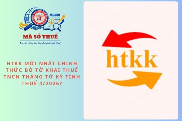 HTKK mới nhất chính thức bỏ tờ khai thuế TNCN tháng từ kỳ tính thuế 4/2026?