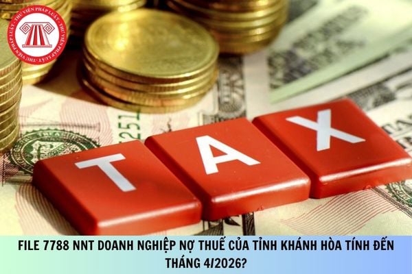 File 7788 NNT Doanh nghiệp nợ thuế của tỉnh Khánh Hòa tính đến tháng 4/2026?