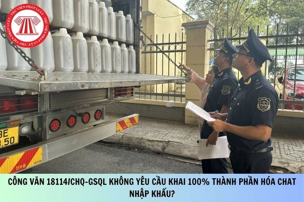 Công văn 18114/CHQ-GSQL không yêu cầu khai 100% thành phần hóa chất nhập khẩu?