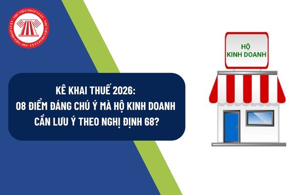 Kê khai thuế 2026: 08 điểm đáng chú ý mà hộ kinh doanh cần lưu ý theo Nghị định 68?