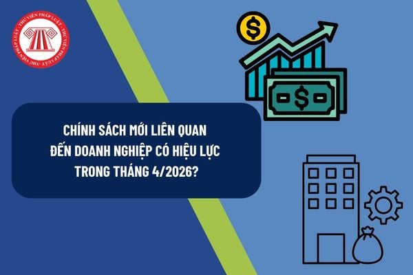 Chính sách mới liên quan đến Doanh nghiệp có hiệu lực trong tháng 4/2026?