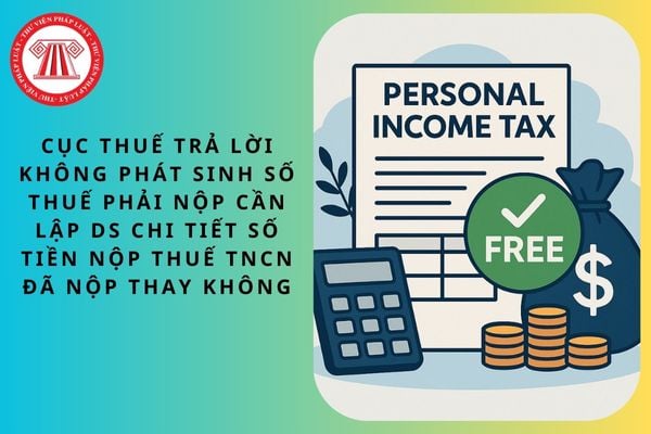 Cục Thuế trả lời không phát sinh số thuế phải nộp cần lập DS chi tiết số tiền nộp thuế TNCN đã nộp thay không?