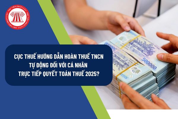 Cục Thuế hướng dẫn hoàn thuế TNCN tự động đối với cá nhân trực tiếp quyết toán thuế 2025?