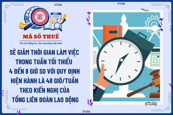Sẽ giảm thời gian làm việc trong tuần tối thiểu 4 đến 8 giờ so với quy định hiện hành là 48 giờ/tuần nếu kiến nghị của Tổng Liên đoàn Lao động được tiếp nhận và thông qua?