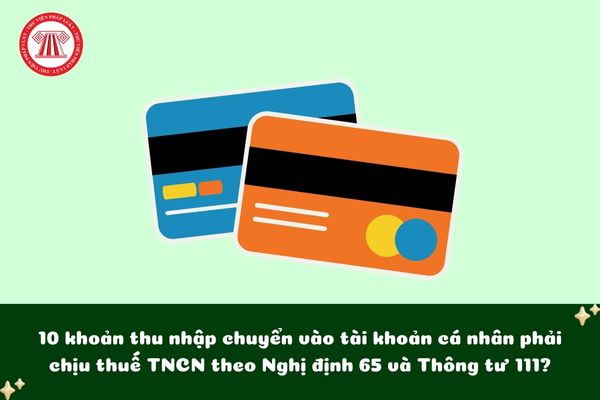 10 khoản thu nhập chuyển vào tài khoản cá nhân phải chịu thuế TNCN theo Nghị định 65 và Thông tư 111 là những khoản nào?
