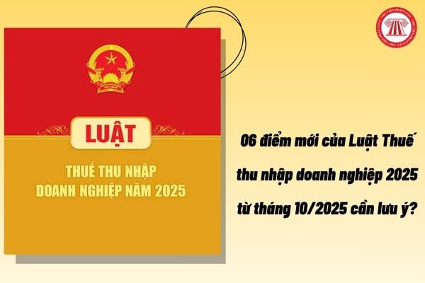 06 điểm mới của Luật Thuế thu nhập doanh nghiệp 2025 từ tháng 10/2025 cần lưu ý?