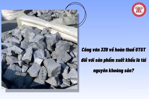 Công văn 339 về hoàn thuế GTGT đối với sản phẩm xuất khẩu là tài nguyên khoáng sản?