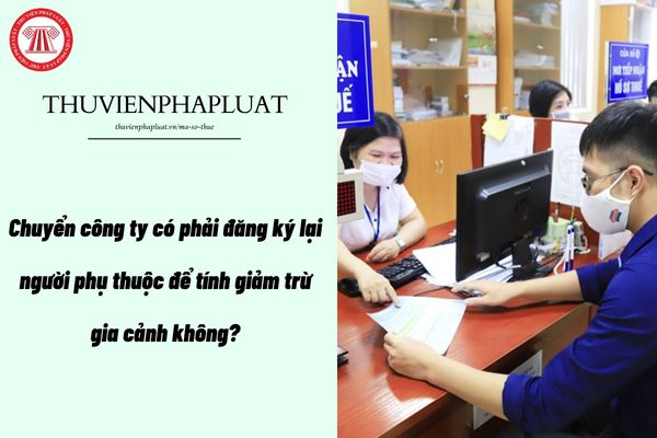 Chuyển công ty có phải đăng ký lại người phụ thuộc để tính giảm trừ gia cảnh không?