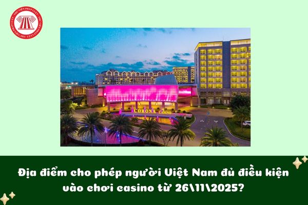 Địa điểm cho phép người Việt Nam đủ điều kiện vào chơi casino từ 26/11/2025?
