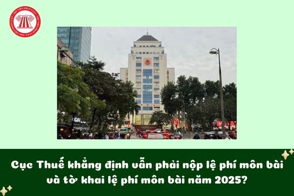 Cục Thuế khẳng định vẫn phải nộp lệ phí môn bài và tờ khai lệ phí môn bài năm 2025?