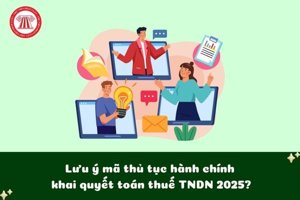 Lưu ý mã thủ tục hành chính khai quyết toán thuế TNDN 2025?