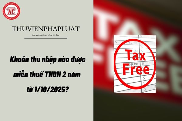 Khoản thu nhập nào được miễn thuế TNDN 2 năm từ 1/10/2025?