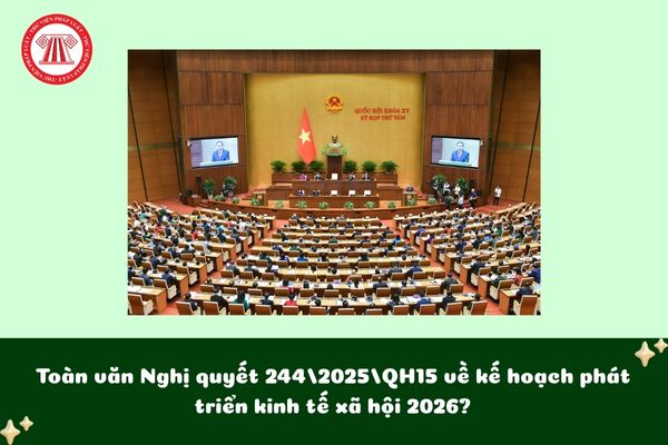 Toàn văn Nghị quyết 244/2025/QH15 về kế hoạch phát triển kinh tế xã hội 2026?