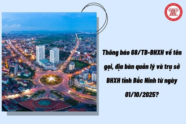 Thông báo 68/TB-BHXH về tên gọi, địa bàn quản lý và trụ sở BHXH tỉnh Bắc Ninh từ ngày 01/10/2025?