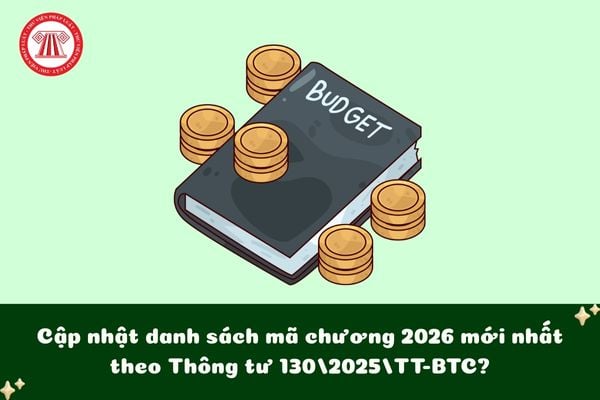 Cập nhật danh sách mã chương 2026 mới nhất theo Thông tư 130/2025/TT-BTC?