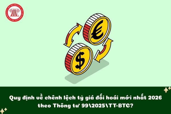 Quy định về chênh lệch tỷ giá đối hoái mới nhất 2026 theo Thông tư 99