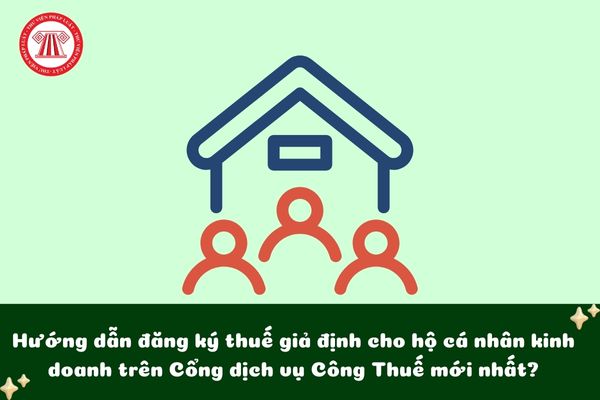 Hướng dẫn đăng ký thuế giả định cho hộ cá nhân kinh doanh trên Cổng dịch vụ Công Thuế mới nhất?