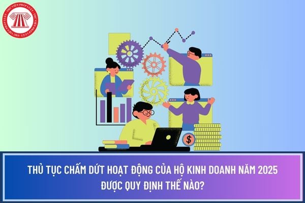 Thủ tục chấm dứt hoạt động của hộ kinh doanh năm 2025 được quy định thế nào? 