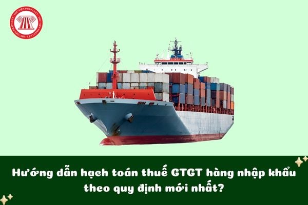 Hướng dẫn hạch toán thuế GTGT hàng nhập khẩu theo quy định mới nhất?