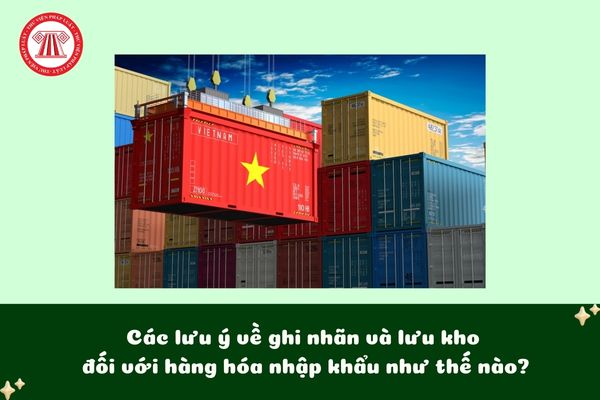 Các lưu ý về ghi nhãn và lưu kho đối với hàng hóa nhập khẩu như thế nào?