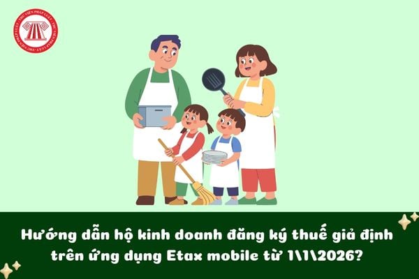 Hướng dẫn hộ kinh doanh đăng ký thuế giả định trên ứng dụng Etax mobile từ 1/1/2026?