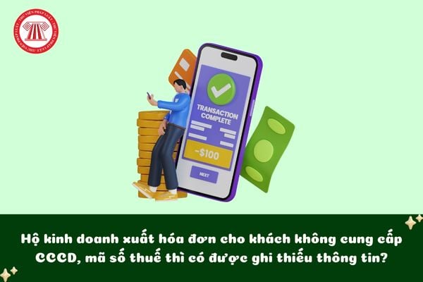 Hộ kinh doanh xuất hóa đơn cho khách không cung cấp CCCD, mã số thuế thì có được ghi thiếu thông tin?