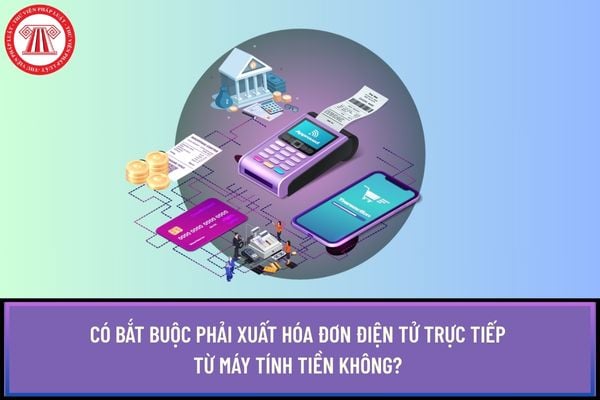 Có bắt buộc phải xuất hóa đơn điện tử trực tiếp từ máy tính tiền không? 