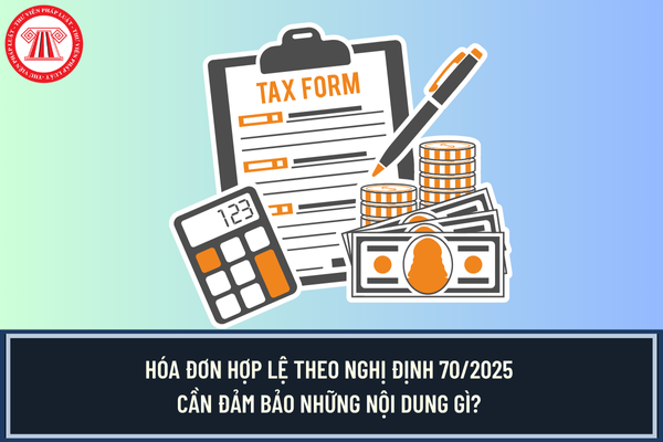 Hóa đơn hợp lệ theo Nghị định 70/2025 cần đảm bảo những nội dung gì?